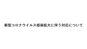 新型コロナウイルス感染拡⼤に伴う対応について
