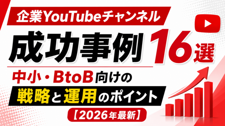 企業YouTubeチャンネル成功事例16選｜中小企業・BtoB向けの戦略と運用のポイント【2026年最新】