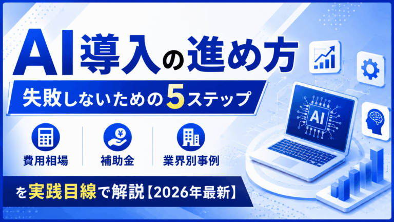 AI導入の進め方｜失敗しないための5ステップ・費用相場・補助金・業界別事例を実践目線で解説【2026年最新】