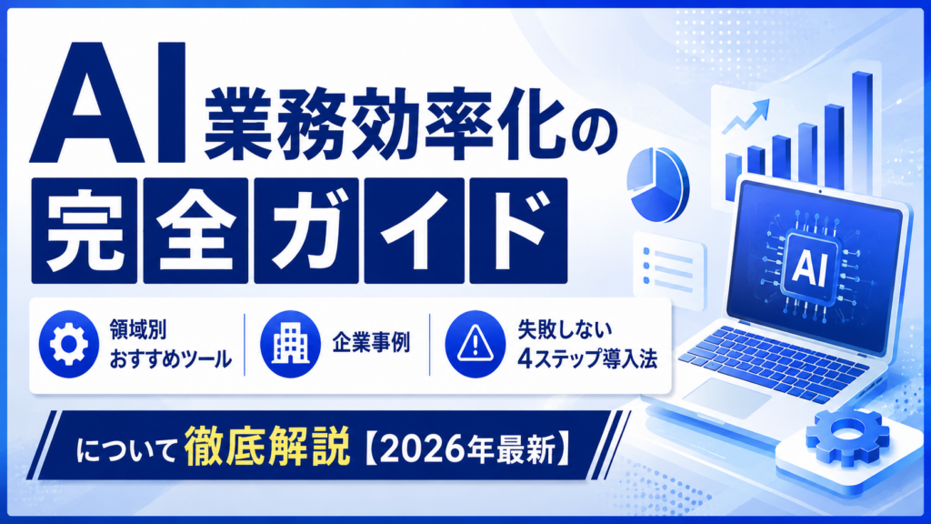 AI業務効率化の完全ガイド｜領域別おすすめツール・企業事例・失敗しない4ステップ導入法について徹底解説【2026年最新】