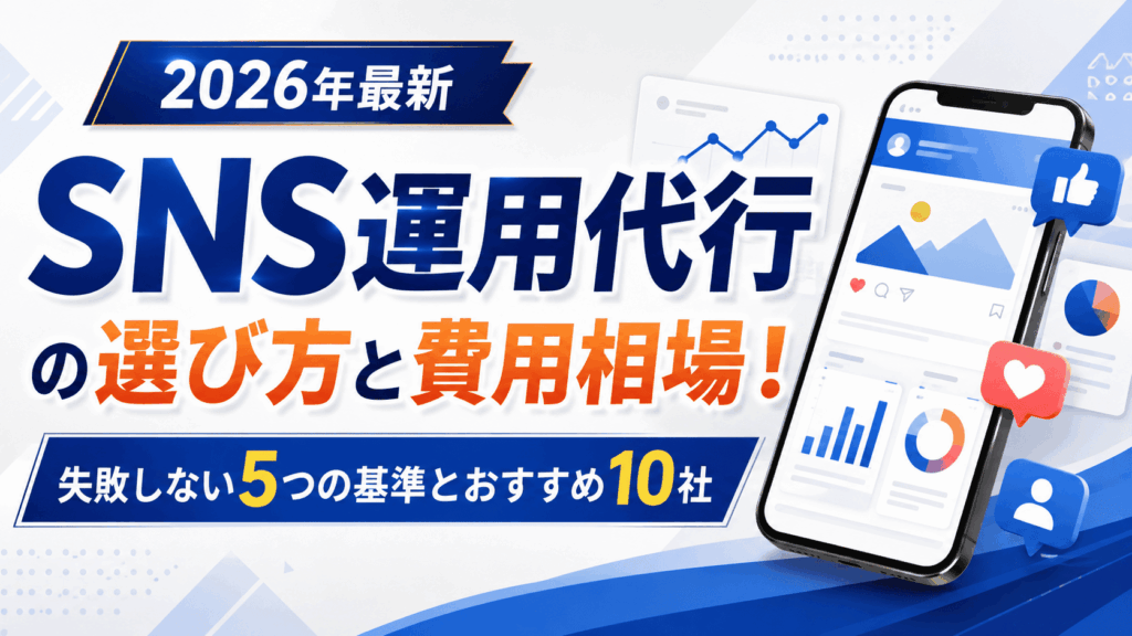 SNS運用代行の選び方と費用相場！失敗しない5つの基準とおすすめ10社【2026年最新】