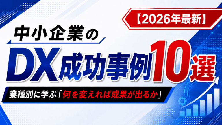 中小企業のDX成功事例10選｜業種別に学ぶ「何を変えれば成果が出るか」【2026年最新】