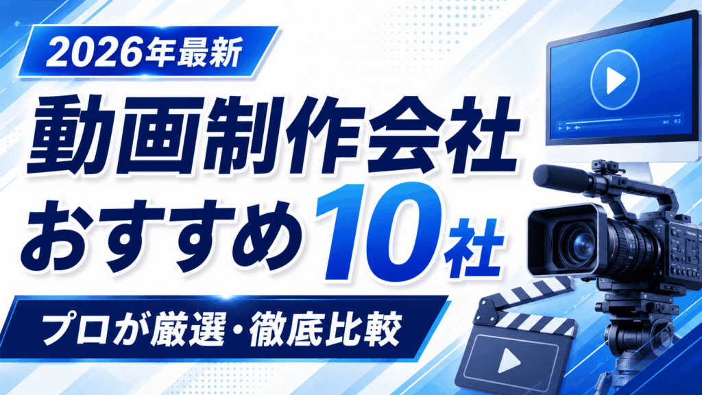 動画制作会社おすすめ10社｜プロが厳選・徹底比較【2026年最新】
