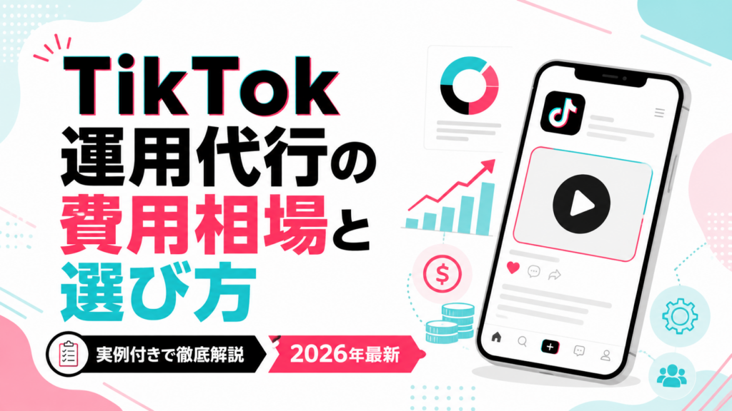 TikTok運用代行とは？費用相場・業務内容・失敗しない選び方を徹底解説【2026年最新】
